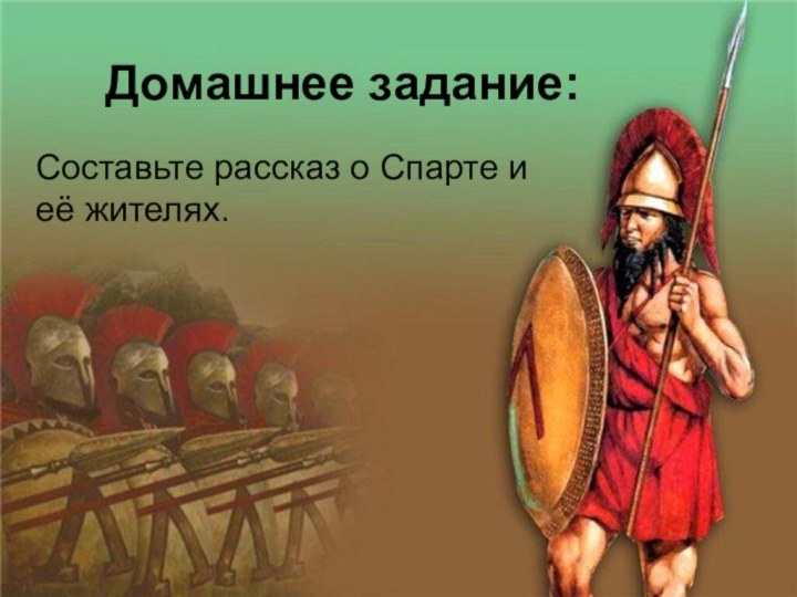 Домашнее задание:Составьте рассказ о Спарте и её жителях.