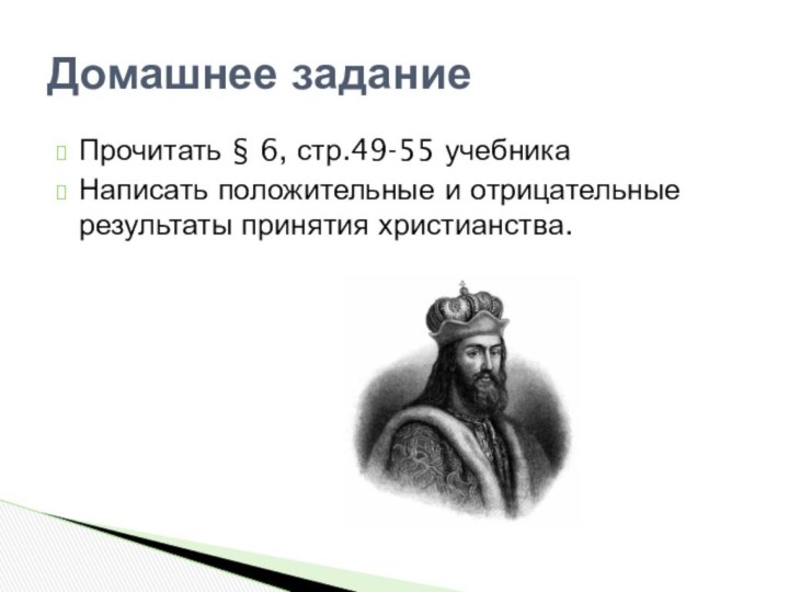 Прочитать § 6, стр.49-55 учебникаНаписать положительные и отрицательные результаты принятия христианства.Домашнее задание