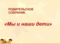 Родительское собрание Мы и наши дети