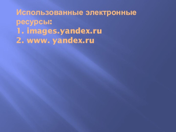 Использованные электронные ресурсы: 1. images.yandex.ru 2. www. yandex.ru