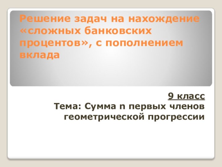 Решение задач на нахождение «сложных банковских процентов», с пополнением вклада9 классТема: Сумма