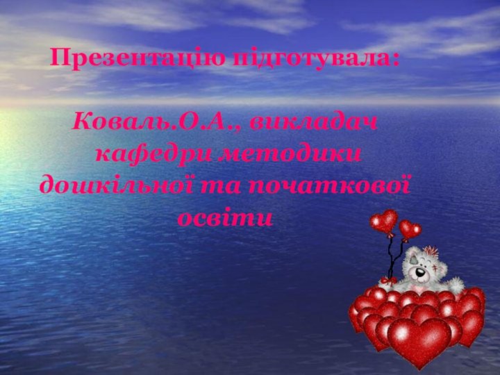 Презентацію підготувала:Коваль.О.А., викладач кафедри методики дошкільної та початковоїосвіти