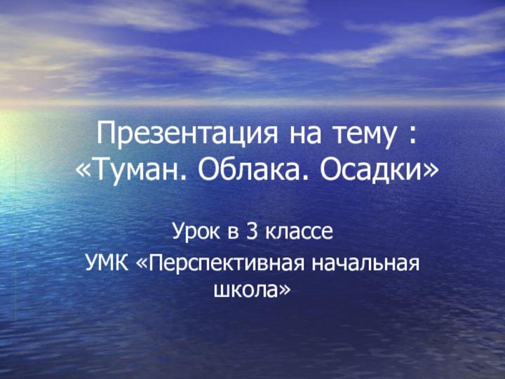 Презентация на тему : «Туман. Облака. Осадки»Урок в 3 классе УМК «Перспективная начальная школа»