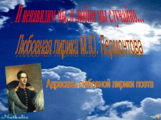 Презентация по литературе на тему: И ненавидим мы, и любим мы случайно...(Адресаты любовной лирики М.Ю.Лермонтова).