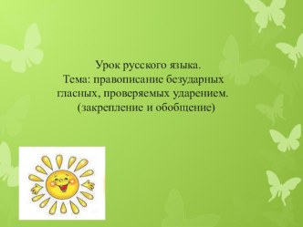 Презентация по русскому языку на тему Правописание безударных гласных,проверяемых ударением