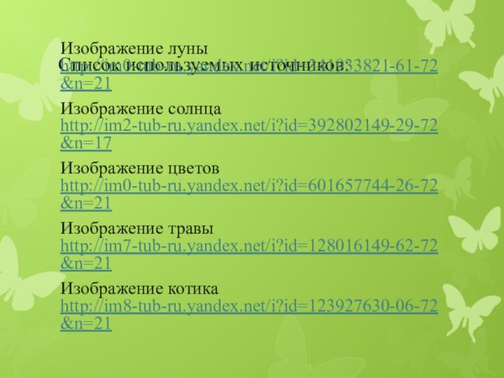 Список используемых источников:Изображение луны http://im0-tub-ru.yandex.net/i?id=341933821-61-72&n=21Изображение солнца http://im2-tub-ru.yandex.net/i?id=392802149-29-72&n=17Изображение цветов http://im0-tub-ru.yandex.net/i?id=601657744-26-72&n=21Изображение травы http://im7-tub-ru.yandex.net/i?id=128016149-62-72&n=21Изображение котика http://im8-tub-ru.yandex.net/i?id=123927630-06-72&n=21