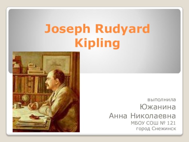 Joseph Rudyard Kipling выполнилаЮжанина Анна НиколаевнаМБОУ СОШ № 121город Снежинск