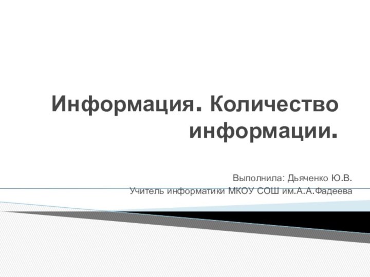 Информация. Количество информации.Выполнила: Дьяченко Ю.В.Учитель информатики МКОУ СОШ им.А.А.Фадеева