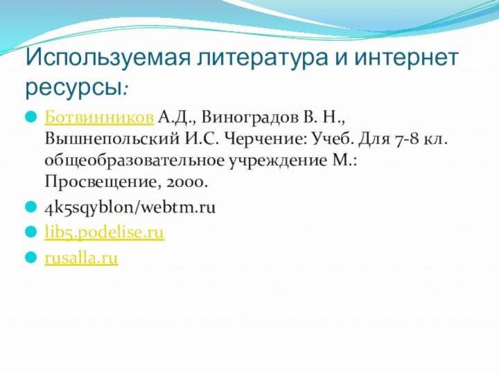 Используемая литература и интернет ресурсы:Ботвинников А.Д., Виноградов В. Н., Вышнепольский И.С. Черчение: