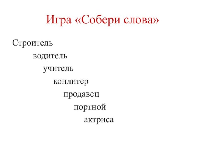 Игра «Собери слова»Строитель		водитель			учитель				кондитер					продавец						портной							актриса