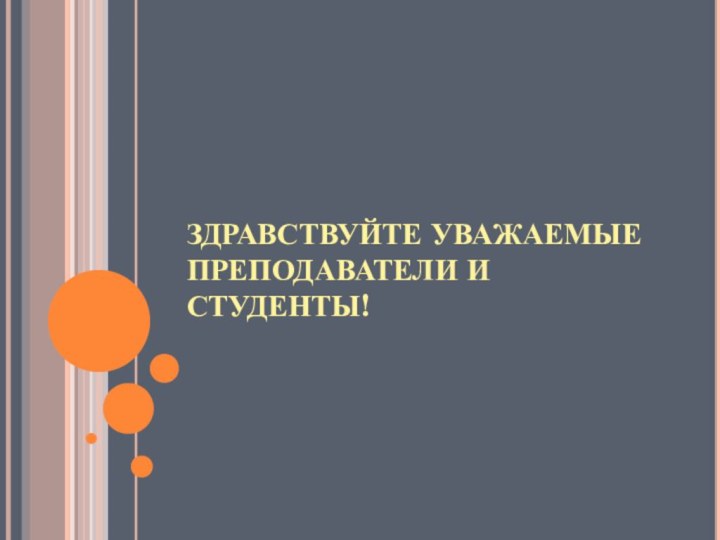 ЗДРАВСТВУЙТЕ УВАЖАЕМЫЕ ПРЕПОДАВАТЕЛИ И СТУДЕНТЫ!