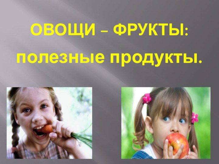 Овощи – Фрукты:полезные продукты.