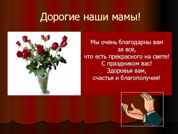 Дорогие наши мамы!Мы очень благодарны вамза все, что есть прекрасного на свете!С