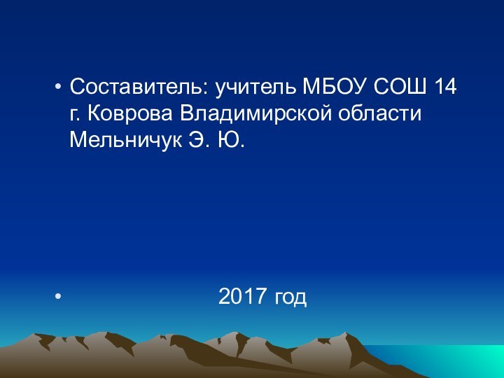 Составитель: учитель МБОУ СОШ 14 г. Коврова Владимирской области Мельничук Э. Ю.