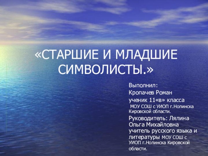 «СТАРШИЕ И МЛАДШИЕ СИМВОЛИСТЫ.»Выполнил: Кропачев Роман ученик 11«в» класса МОУ СОШ с