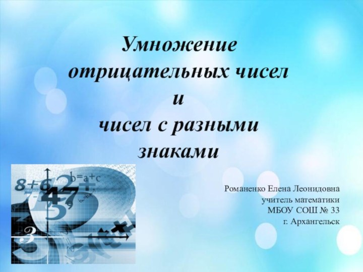 Умножение отрицательных чисел и чисел с разными знакамиРоманенко Елена Леонидовнаучитель математикиМБОУ СОШ № 33 г. Архангельск