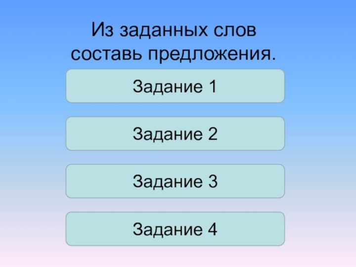 Задание 1Из заданных слов составь предложения.Задание 2Задание 3Задание 4