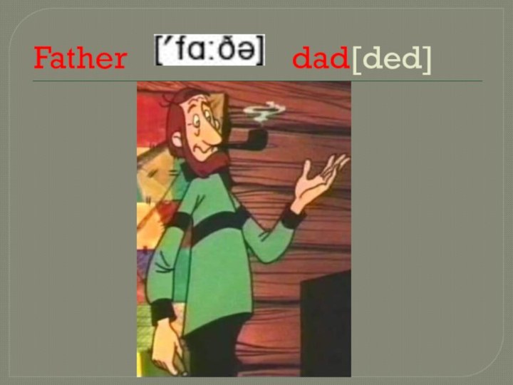 Father          dad[ded]