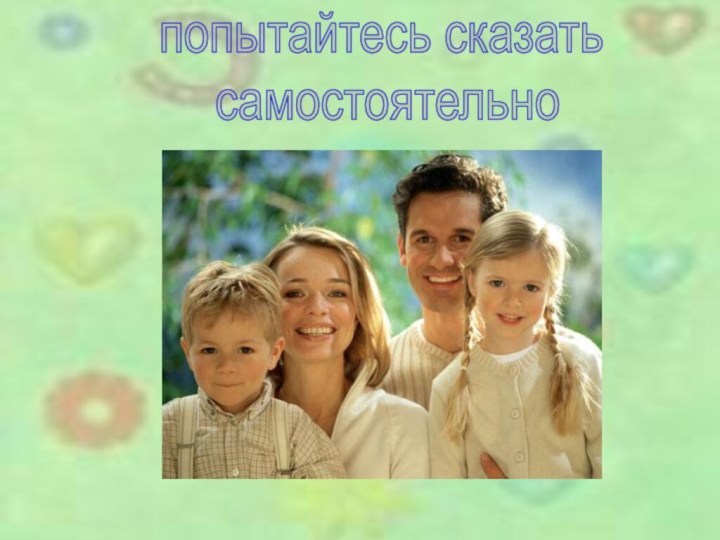 попытайтесь сказать самостоятельно