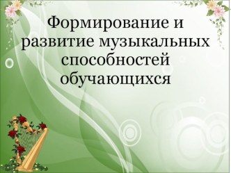 Презентация по музыке на тему Формирование и развитие музыкальных способностей обучающихся.