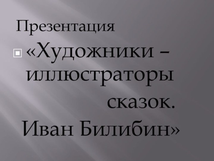 Презентация«Художники – иллюстраторы         сказок. Иван Билибин»