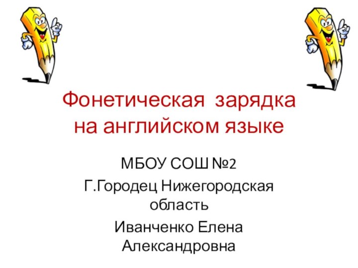 Фонетическая зарядка  на английском языкеМБОУ СОШ №2Г.Городец Нижегородская областьИванченко Елена Александровна