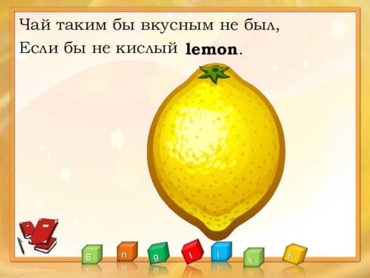 Чай таким бы вкусным не был,Если бы не кислый lemon.