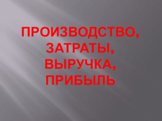 Презентация по обществознанию на тему Производство, затраты, выручка, прибыль (7 класс)