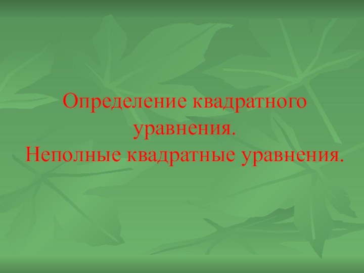 Определение квадратного уравнения.  Неполные квадратные уравнения.