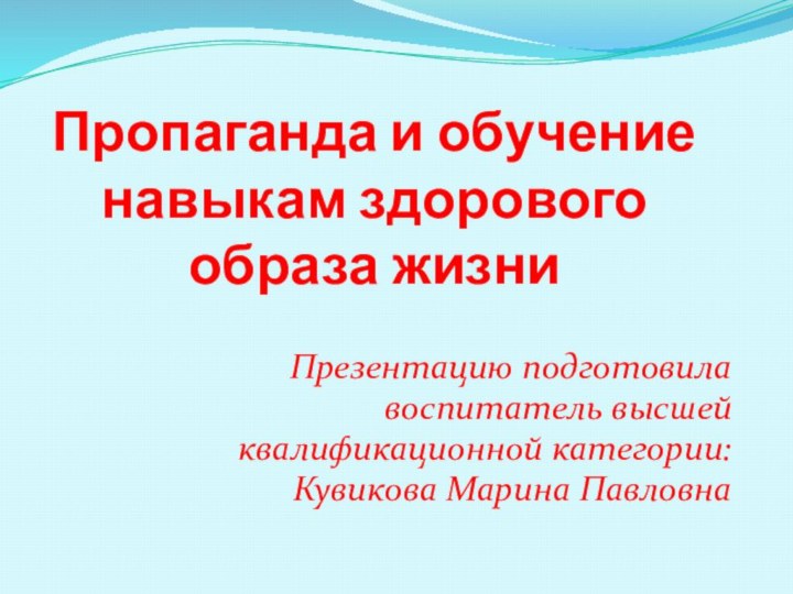 Пропаганда и обучение навыкам здорового образа жизни  Презентацию подготовила воспитатель высшей