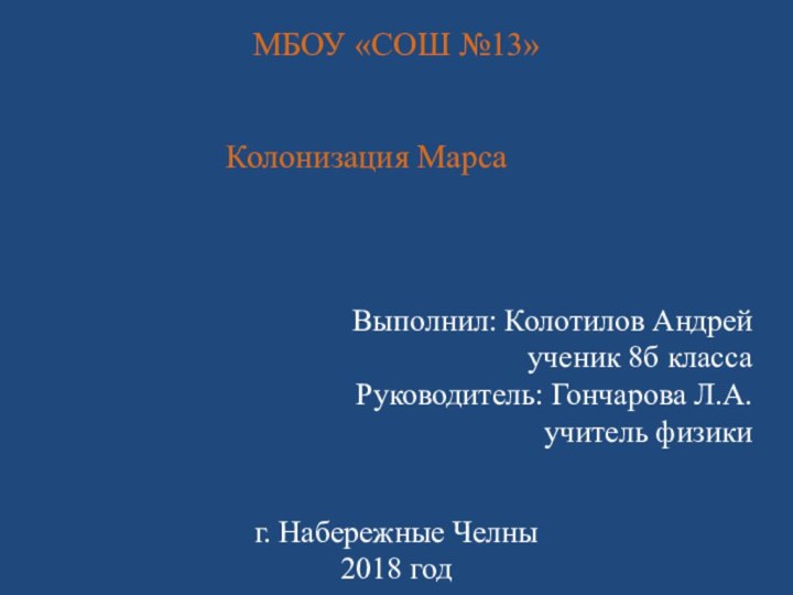 МБОУ «СОШ №13»Выполнил: Колотилов Андрей ученик 8б классаРуководитель: Гончарова Л.А. учитель физикиКолонизация Марсаг. Набережные Челны2018 год