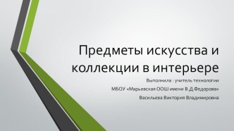 Презентация по технологии на тему Предметы искусства и коллекции в интерьере (7 класс)