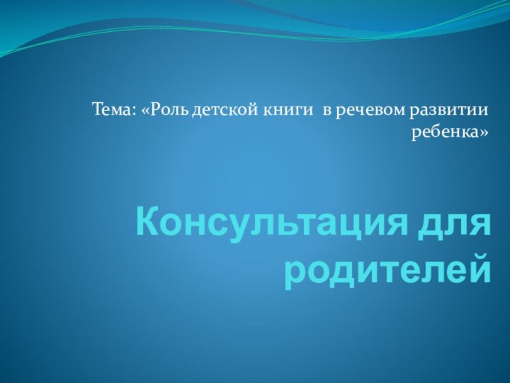 Консультация для родителейТема: «Роль детской книги в речевом развитии ребенка»