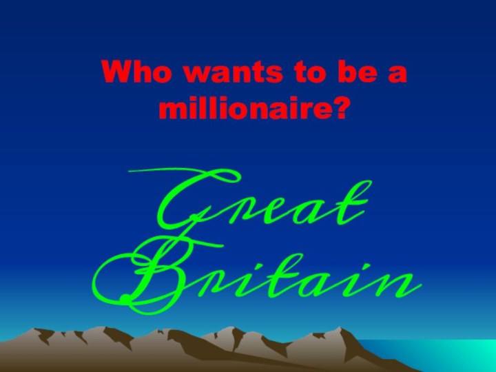 Who wants to be a millionaire?Great Britain