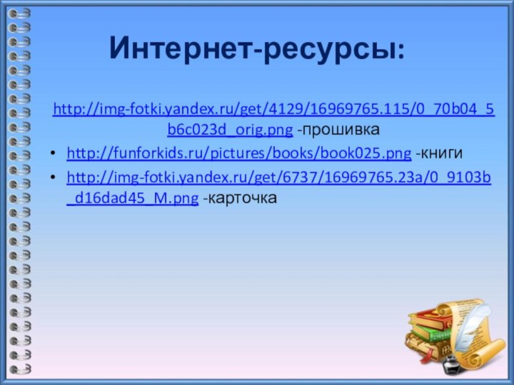 Интернет-ресурсы:http://img-fotki.yandex.ru/get/4129/16969765.115/0_70b04_5b6c023d_orig.png -прошивкаhttp://funforkids.ru/pictures/books/book025.png -книгиhttp://img-fotki.yandex.ru/get/6737/16969765.23a/0_9103b_d16dad45_M.png -карточка