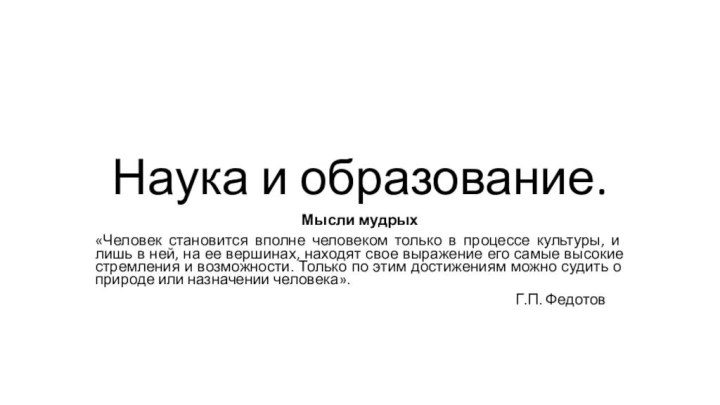 Наука и образование.Мысли мудрых«Человек становится вполне человеком только в процессе культуры, и