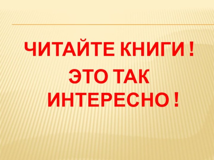 ЧИТАЙТЕ КНИГИ ! ЭТО ТАК ИНТЕРЕСНО !