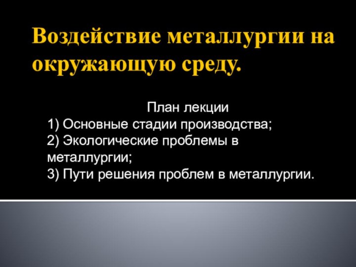 Воздействие металлургии на окружающую среду.План лекции1) Основные стадии производства;2) Экологические проблемы в