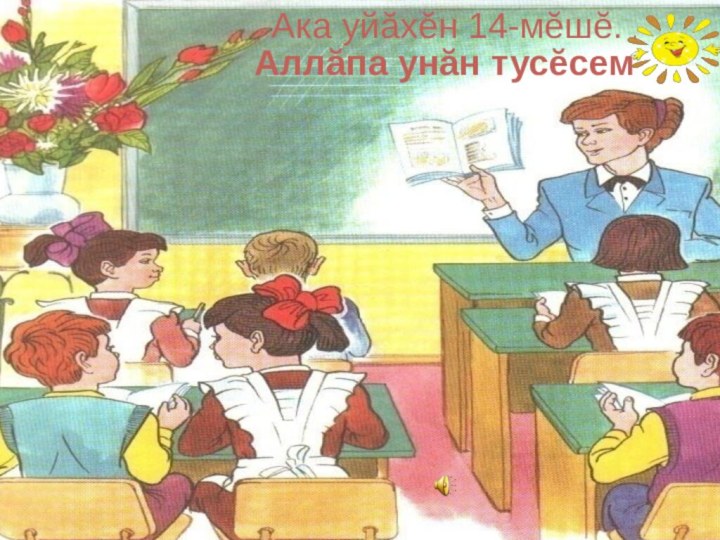 Аллӑпа унӑн тусӗсем .Ака уйӑхӗн 14-мӗшӗ. .