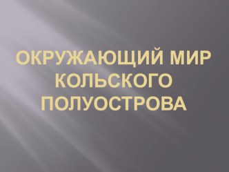 Презентация. Тема: Окружающий мир Кольского полуострова