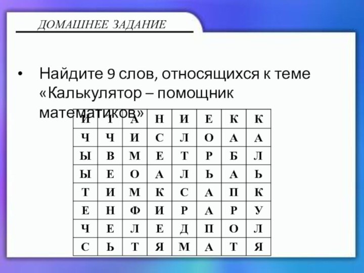 Найдите 9 слов, относящихся к теме «Калькулятор – помощник математиков»ДОМАШНЕЕ ЗАДАНИЕ