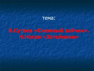 Презентация по литературному чтению на тему: В.Сутеев Снежный зайчик. Н.Носов Затейники (3 класс)