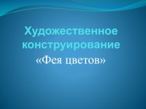 Презентация Художественное конструирование Фея цветов