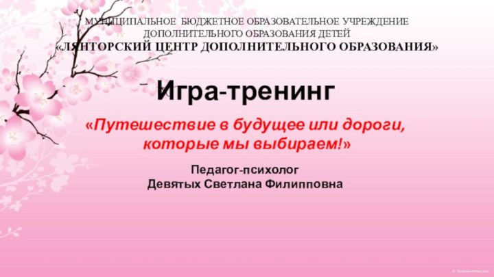 МУНИЦИПАЛЬНОЕ БЮДЖЕТНОЕ ОБРАЗОВАТЕЛЬНОЕ УЧРЕЖДЕНИЕ ДОПОЛНИТЕЛЬНОГО ОБРАЗОВАНИЯ ДЕТЕЙ «ЛЯНТОРСКИЙ ЦЕНТР ДОПОЛНИТЕЛЬНОГО ОБРАЗОВАНИЯ»Игра-тренинг «Путешествие