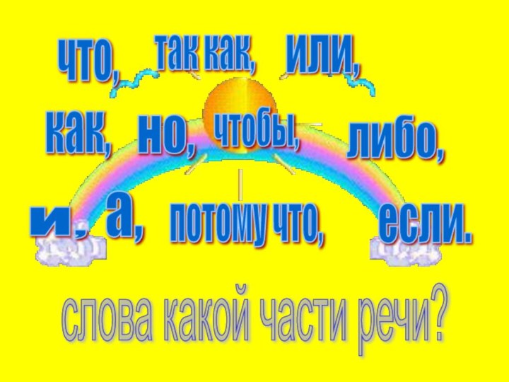 И,а,как,что,так как,но,потому что,чтобы,или,либо,если.слова какой части речи?