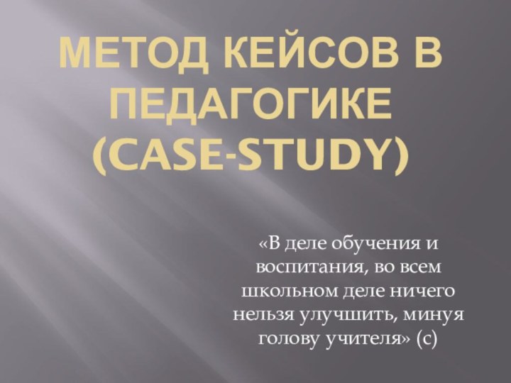 Метод кейсов в педагогике  (case-study)«В деле обучения и воспитания, во всем