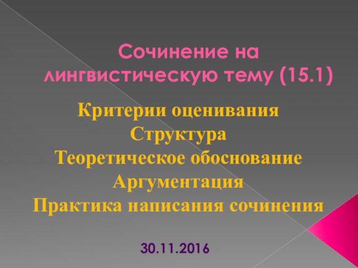 Сочинение на лингвистическую тему (15.1)Критерии оцениванияСтруктураТеоретическое обоснованиеАргументацияПрактика написания сочинения30.11.2016