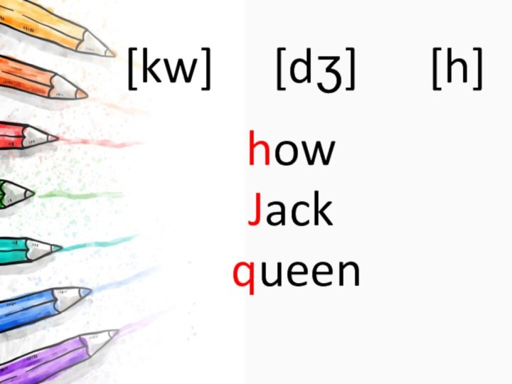 [kw]   [dʒ]   [h]how  Jack  queen