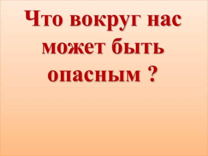 Что вокруг нас может быть опасным ?