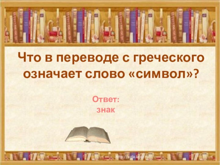 Что в переводе с греческого означает слово «символ»?Ответ: знак